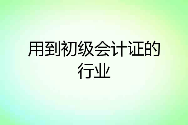 用到初级会计证的行业