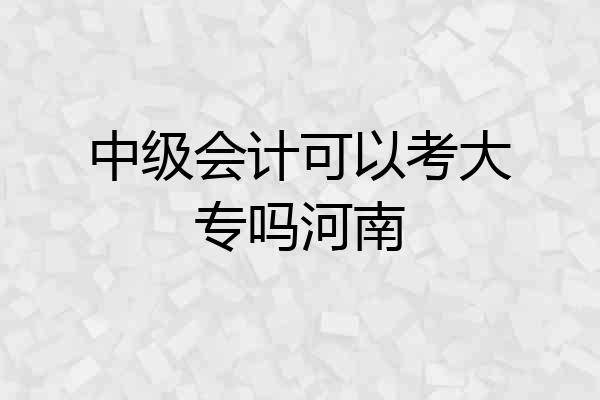 中级会计可以考大专吗河南