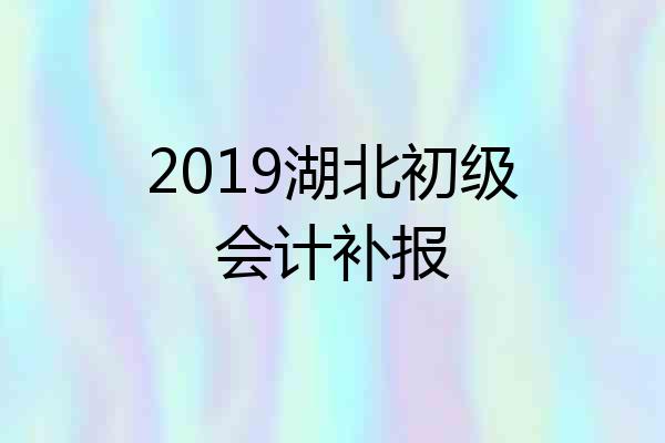 2019湖北初级会计补报