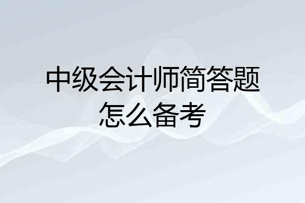 中级会计师简答题怎么备考