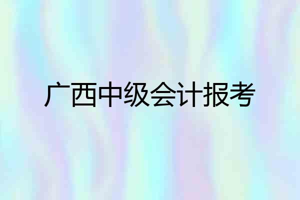 广西中级会计报考
