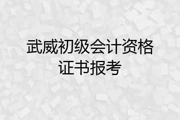 武威初级会计资格证书报考