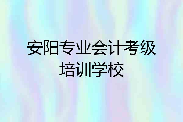 安阳专业会计考级培训学校