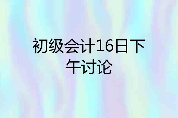 初级会计16日下午讨论