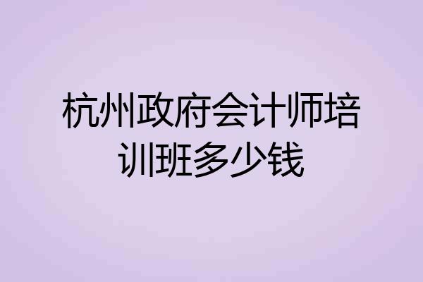 杭州政府会计师培训班多少钱