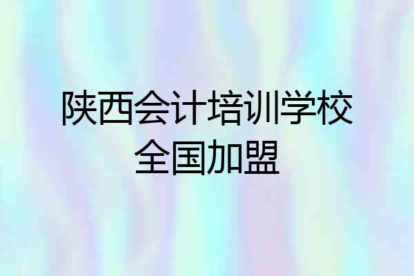 陕西会计培训学校全国加盟