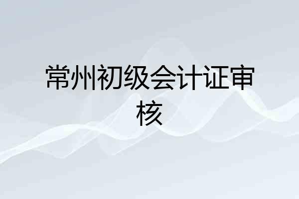 常州初级会计证审核