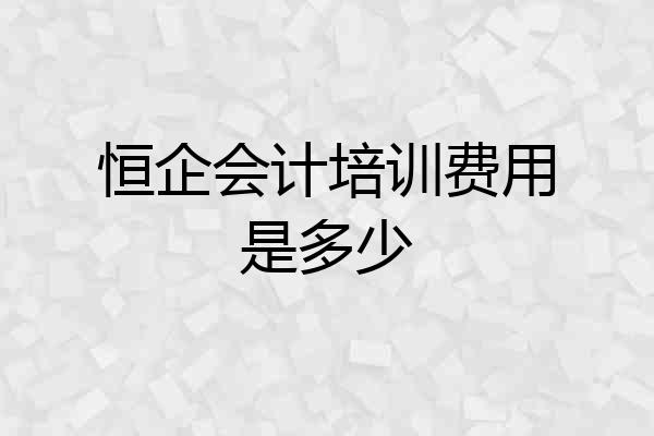 恒企会计培训费用是多少