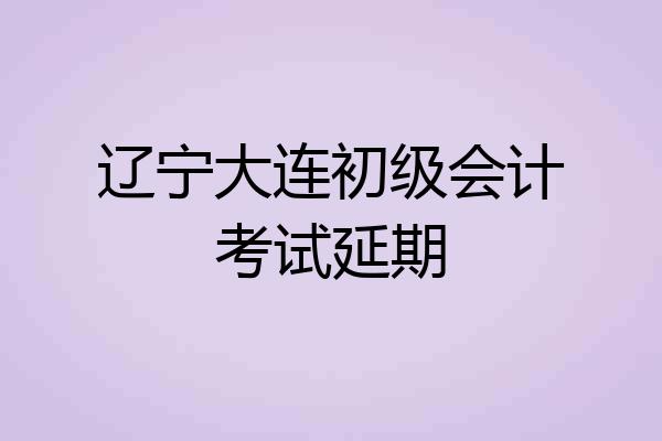 辽宁大连初级会计考试延期
