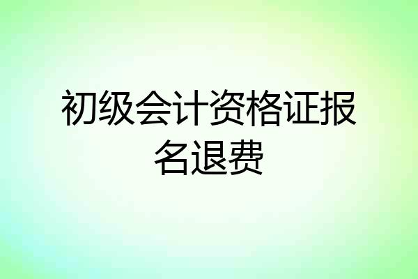 初级会计资格证报名退费