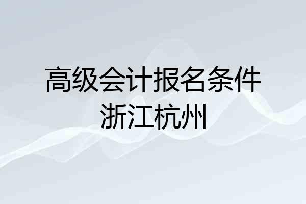 高级会计报名条件浙江杭州