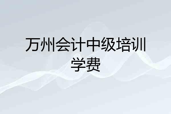 万州会计中级培训学费