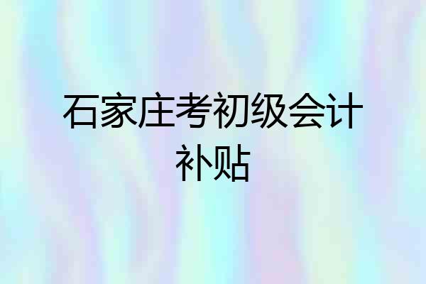 石家庄考初级会计补贴
