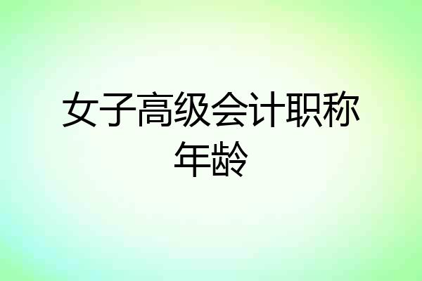 女子高级会计职称年龄