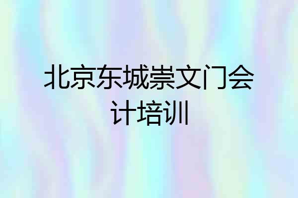北京东城崇文门会计培训
