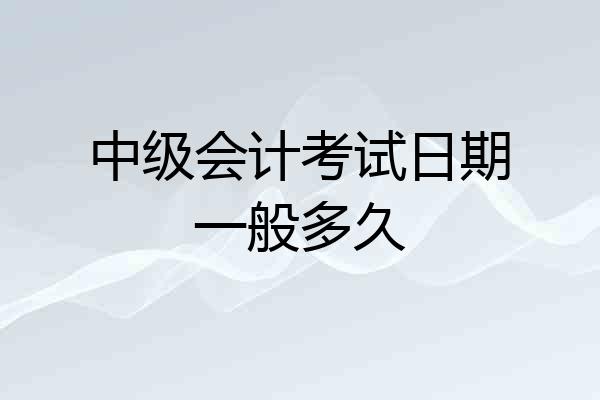 中级会计考试日期一般多久