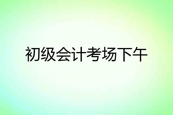 初级会计考场下午