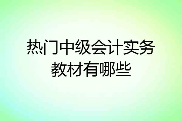 热门中级会计实务教材有哪些