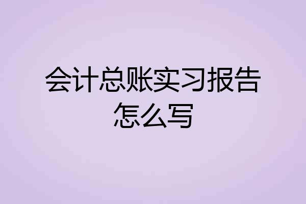 会计总账实习报告怎么写