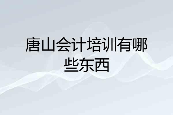 唐山会计培训有哪些东西