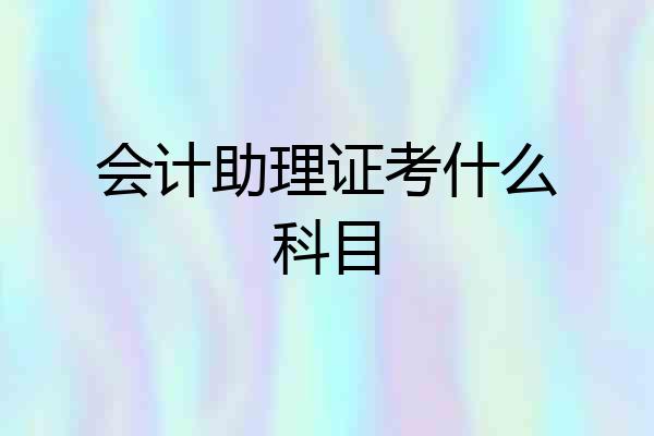 会计助理证考什么科目