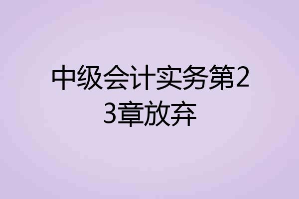 中级会计实务第23章放弃