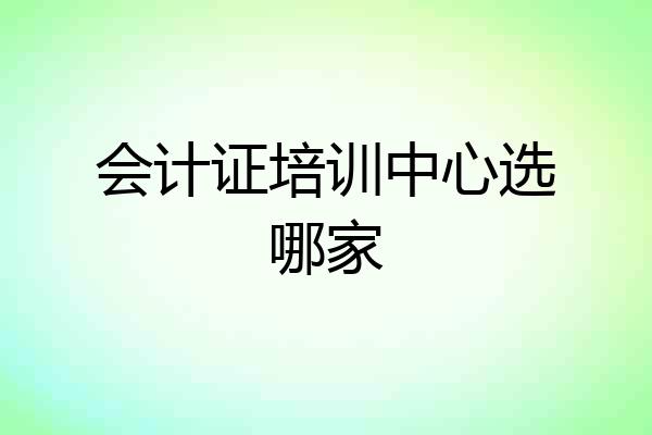 会计证培训中心选哪家