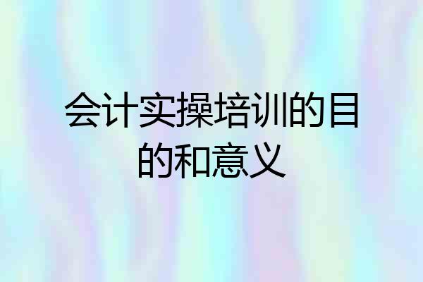 会计实操培训的目的和意义