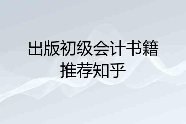 出版初级会计书籍推荐知乎