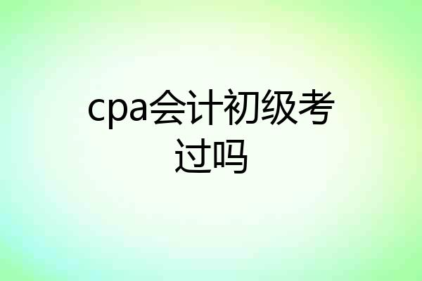 cpa会计初级考过吗