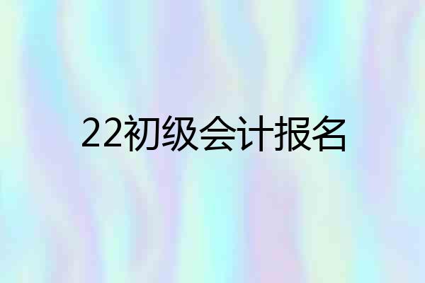 22初级会计报名