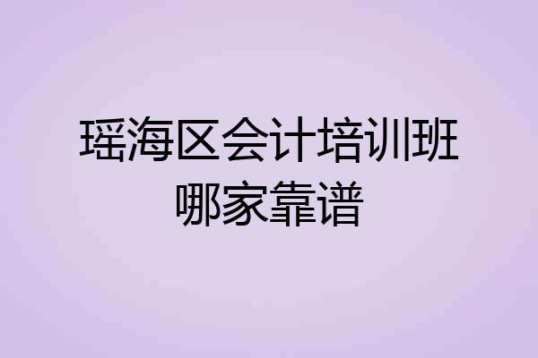 瑶海区会计培训班哪家靠谱