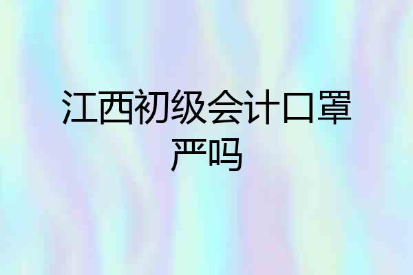 江西初级会计口罩严吗