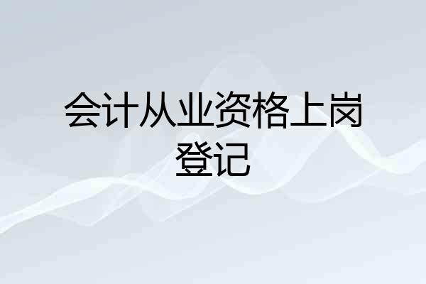 会计从业资格上岗登记