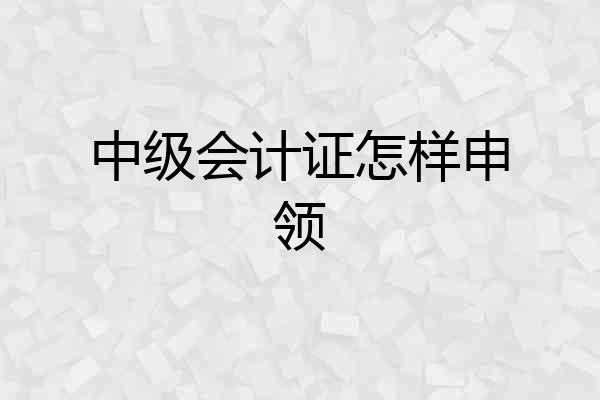 中级会计证怎样申领