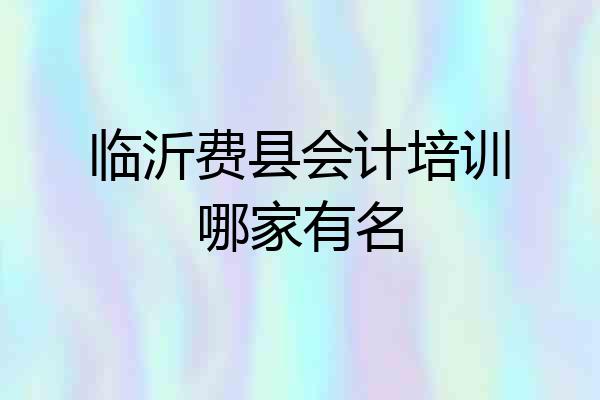 临沂费县会计培训哪家有名