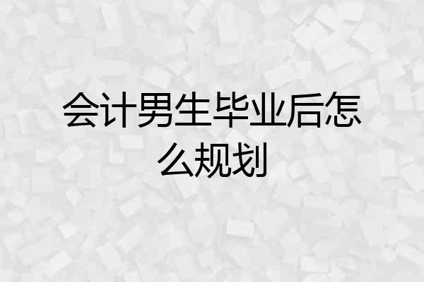 会计男生毕业后怎么规划