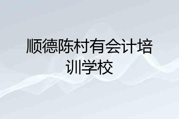 顺德陈村有会计培训学校