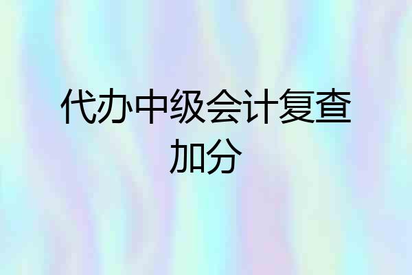 代办中级会计复查加分