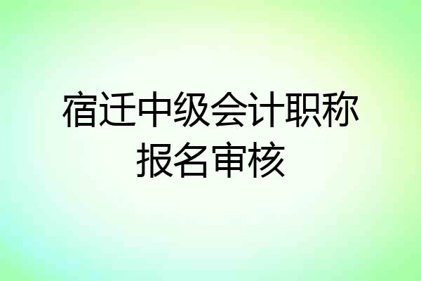 宿迁中级会计职称报名审核