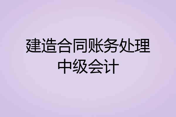 建造合同账务处理中级会计