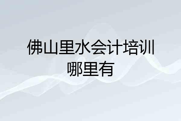 佛山里水会计培训哪里有