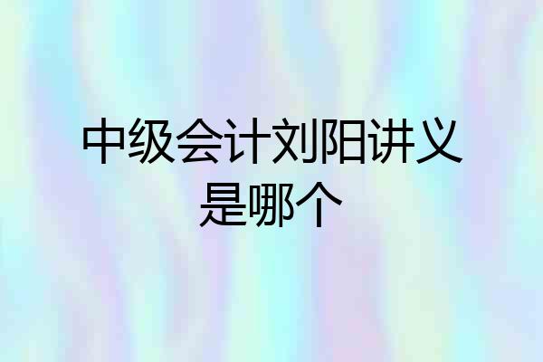 中级会计刘阳讲义是哪个