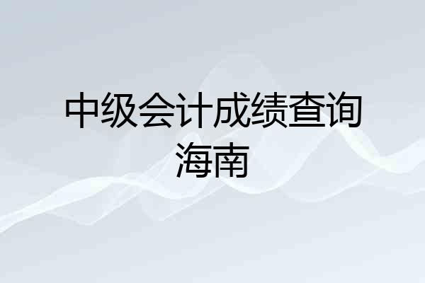 中级会计成绩查询海南