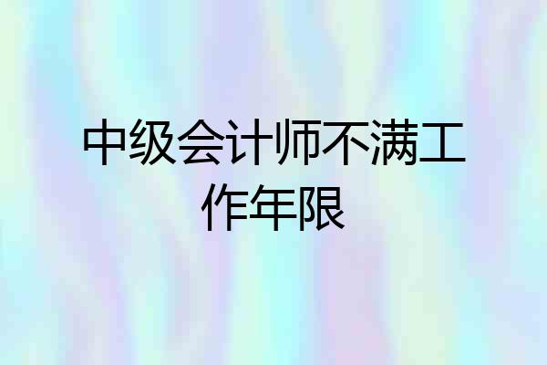 中级会计师不满工作年限