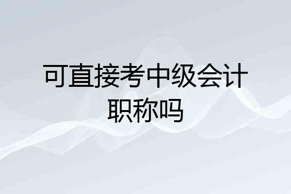 可直接考中级会计职称吗