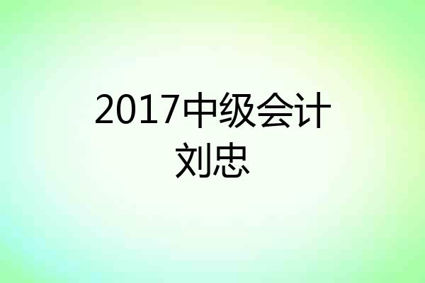 2017中级会计刘忠