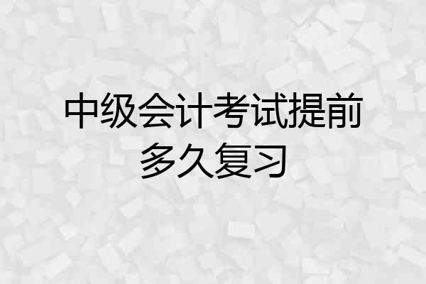 中级会计考试提前多久复习