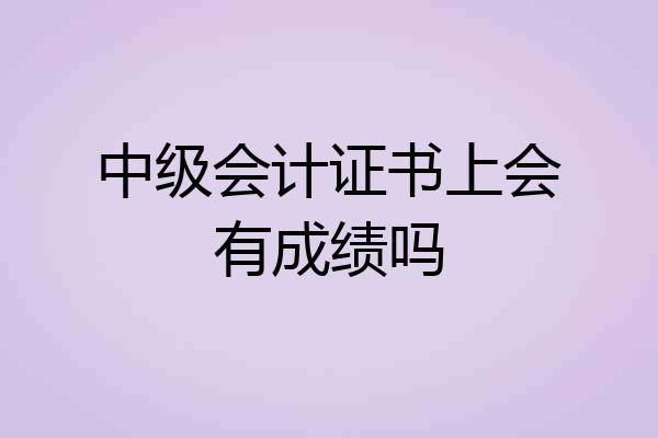 中级会计证书上会有成绩吗