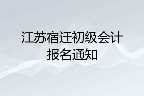 江苏宿迁初级会计报名通知